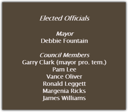 &nbsp;Elected Officials Mayor Debbie Fountain Council Members Garry Clark (mayor pro. tem.)
Pam Lee
Vance Oliver
Ronald Leggett
Margenia Ricks
James Williams
